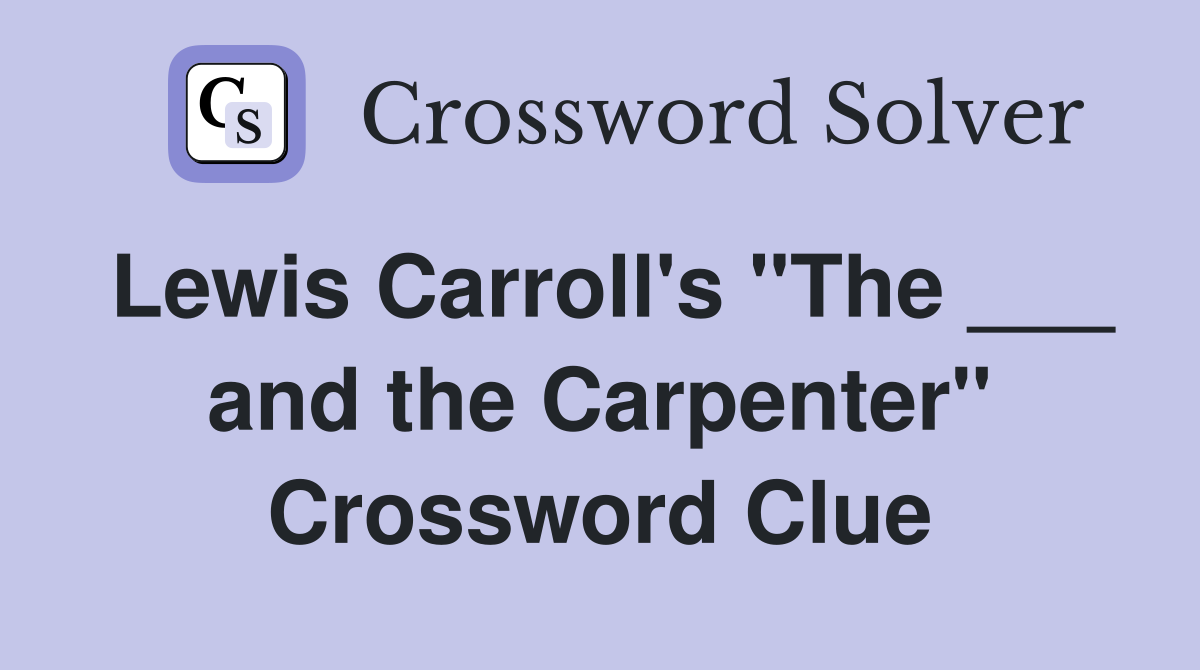 Lewis Carroll's "The ___ and the Carpenter" Crossword Clue