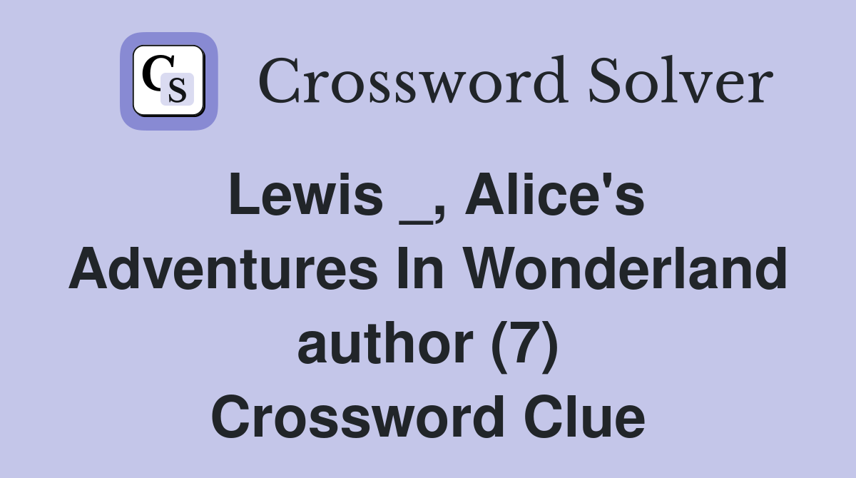 Lewis _, Alice's Adventures In Wonderland author (7) Crossword Clue