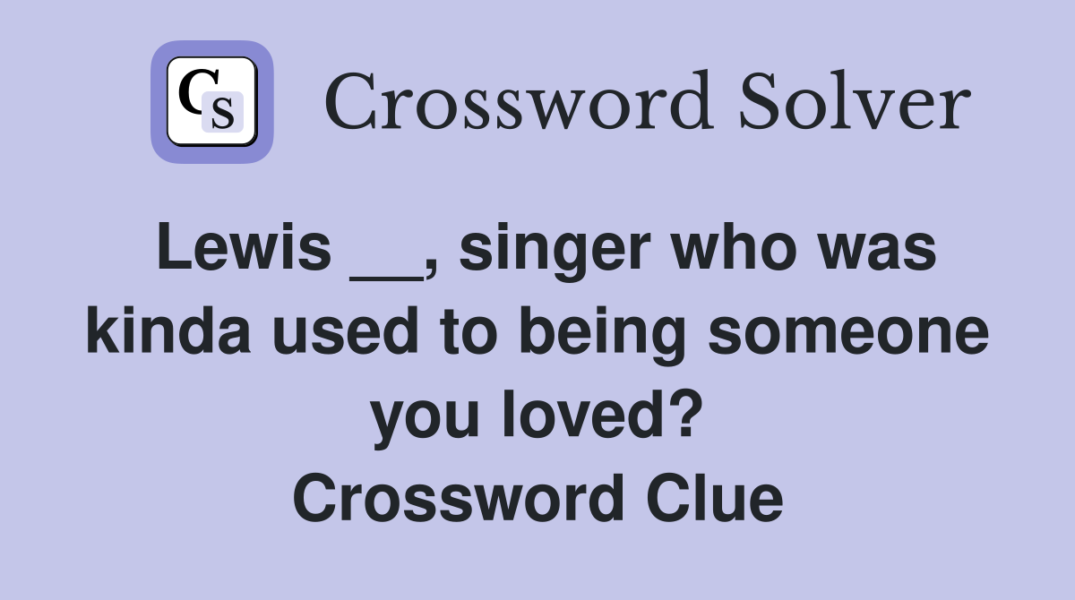 Lewis __, singer who was kinda used to being someone you loved? Crossword Clue