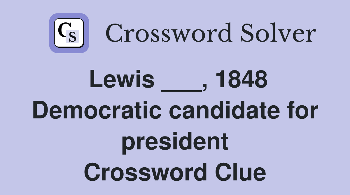 Lewis ___, 1848 Democratic candidate for president Crossword Clue