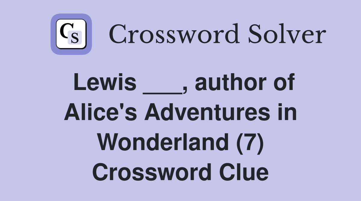 Lewis ___, author of Alice's Adventures in Wonderland (7) Crossword Clue