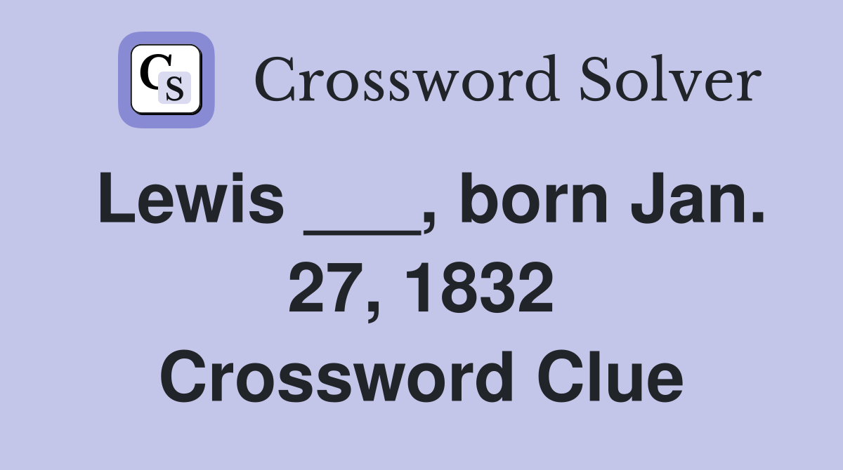 Lewis ___, born Jan. 27, 1832 Crossword Clue
