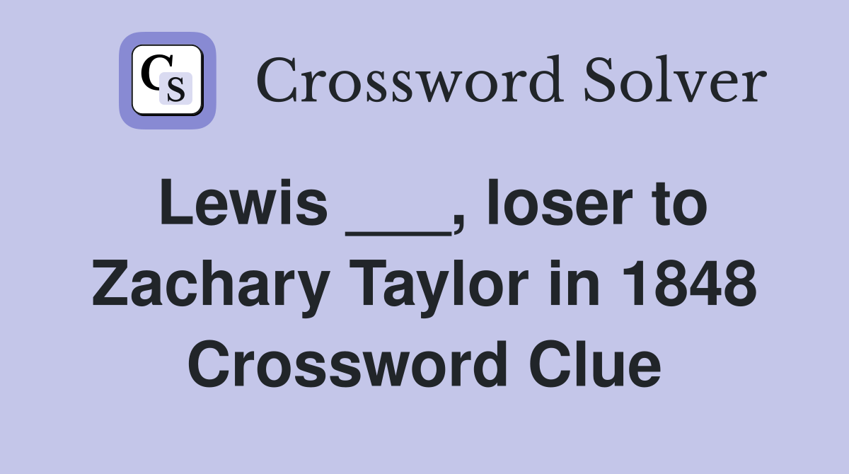 Lewis ___, loser to Zachary Taylor in 1848 Crossword Clue