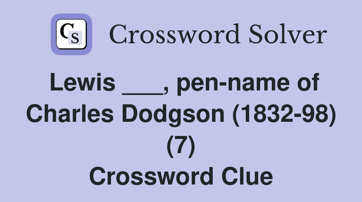 Lewis ___, pen-name of Charles Dodgson (1832-98) (7) Crossword Clue