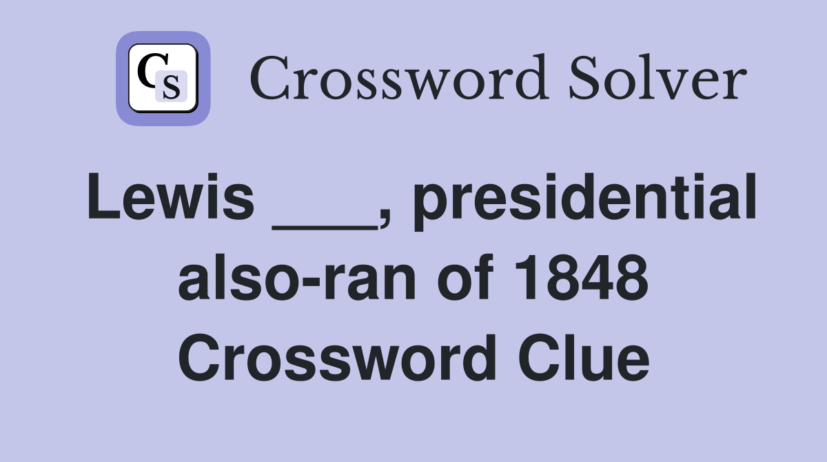Lewis ___, presidential also-ran of 1848 Crossword Clue