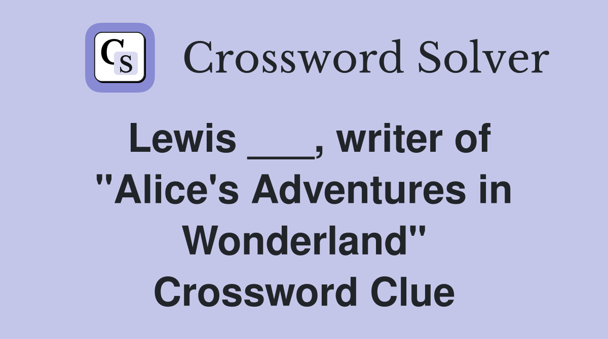 Lewis ___, writer of "Alice's Adventures in Wonderland" Crossword Clue