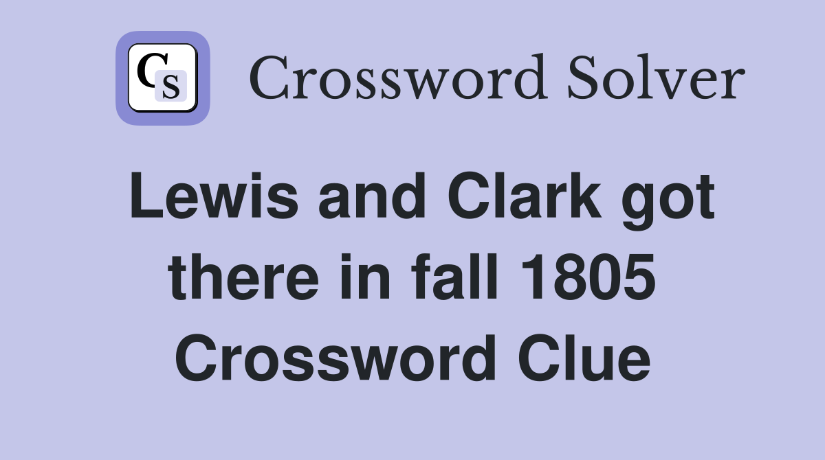 Lewis and Clark got there in fall 1805 Crossword Clue