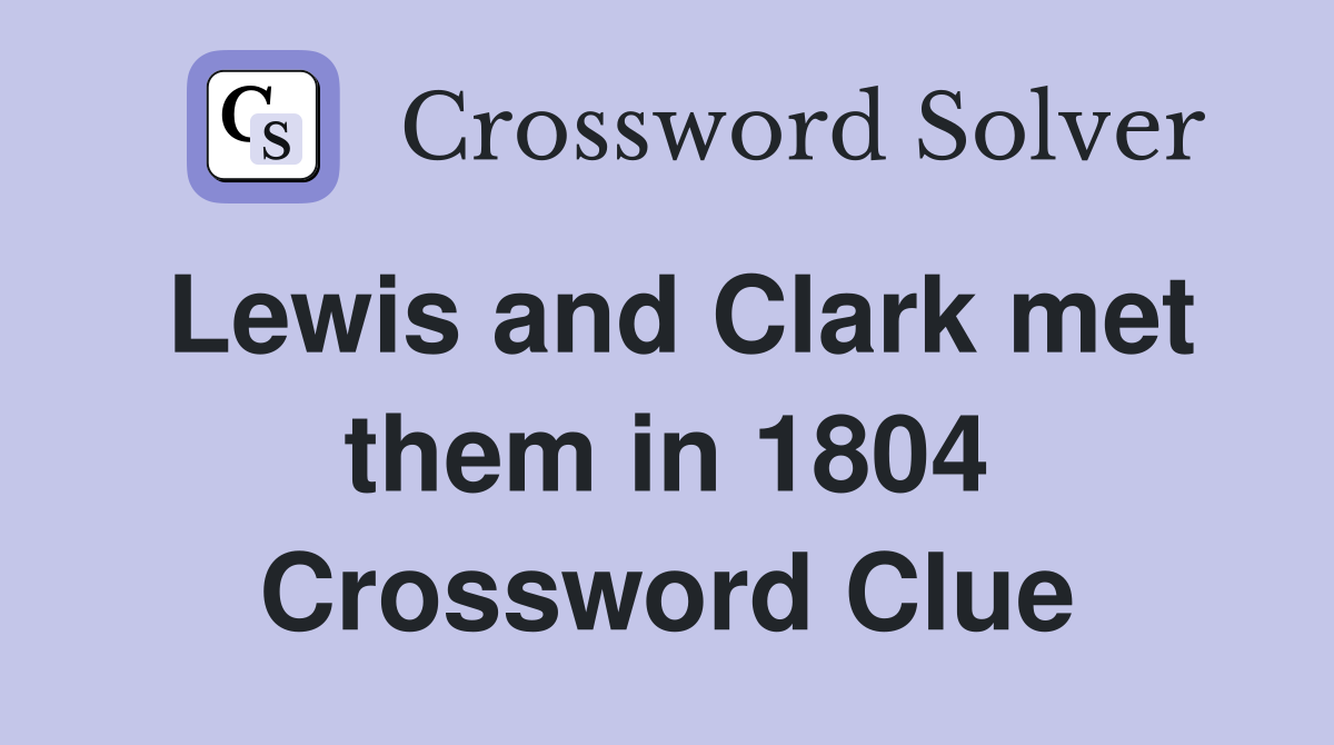 Lewis and Clark met them in 1804 Crossword Clue