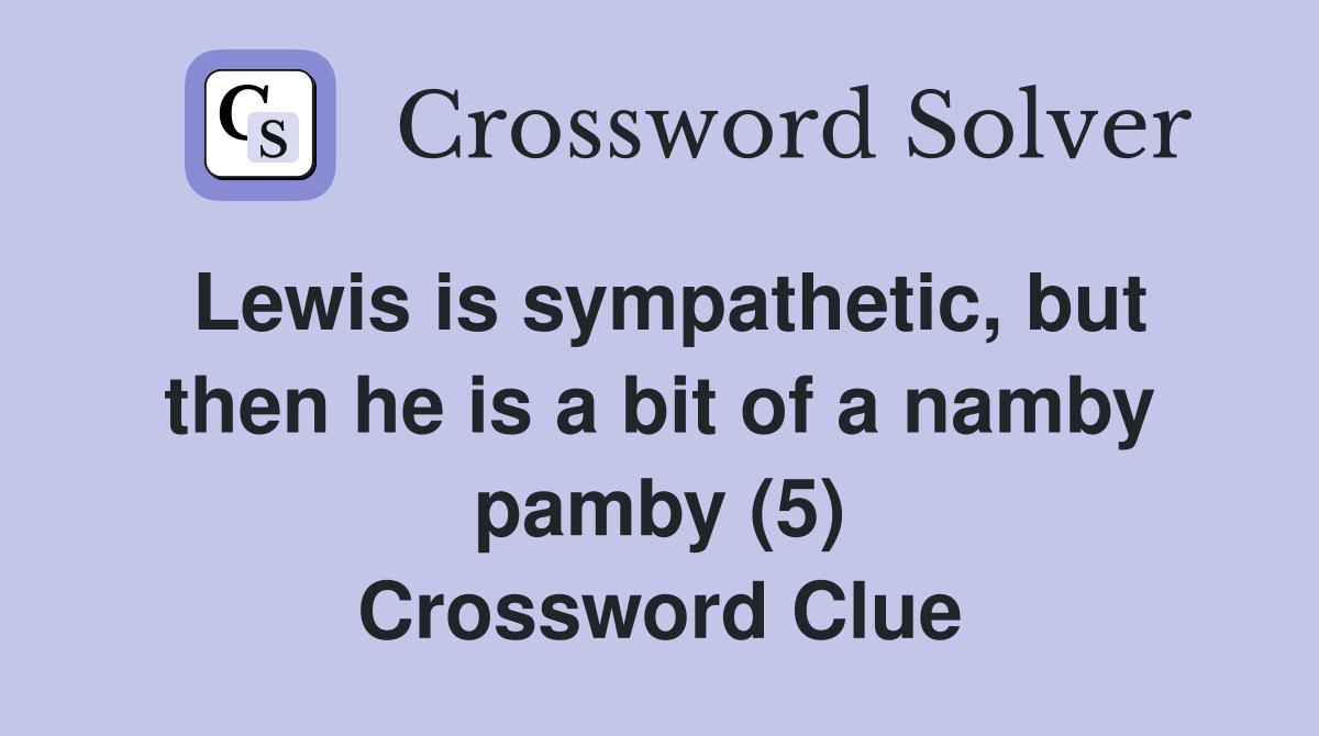 Lewis is sympathetic, but then he is a bit of a namby pamby (5) Crossword Clue