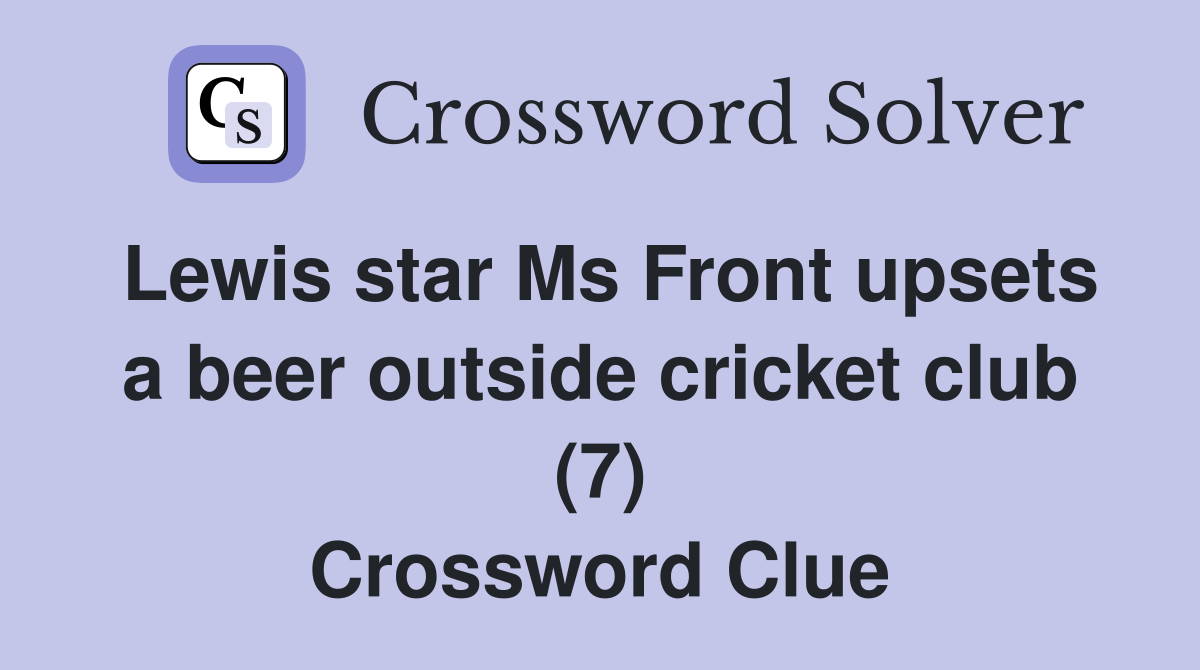 Lewis star Ms Front upsets a beer outside cricket club (7) Crossword Clue