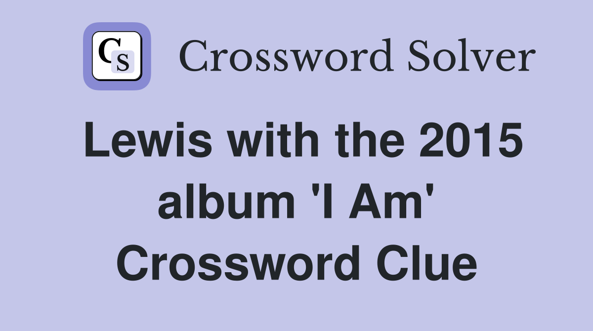 Lewis with the 2015 album 'I Am' Crossword Clue