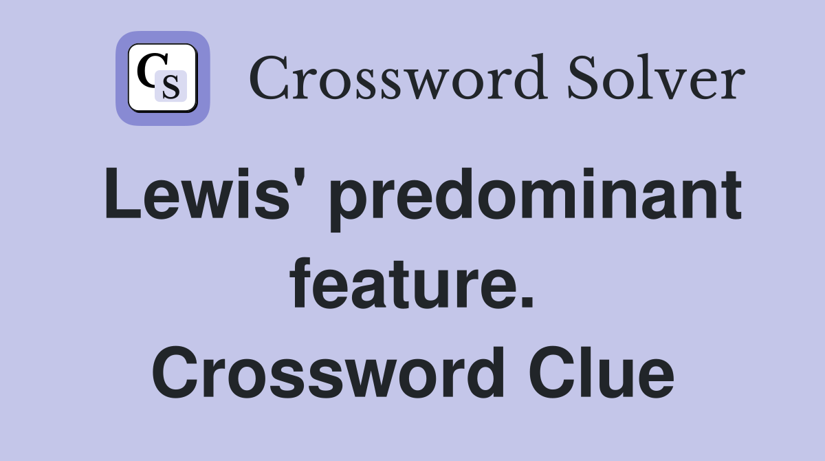 Lewis' predominant feature. Crossword Clue