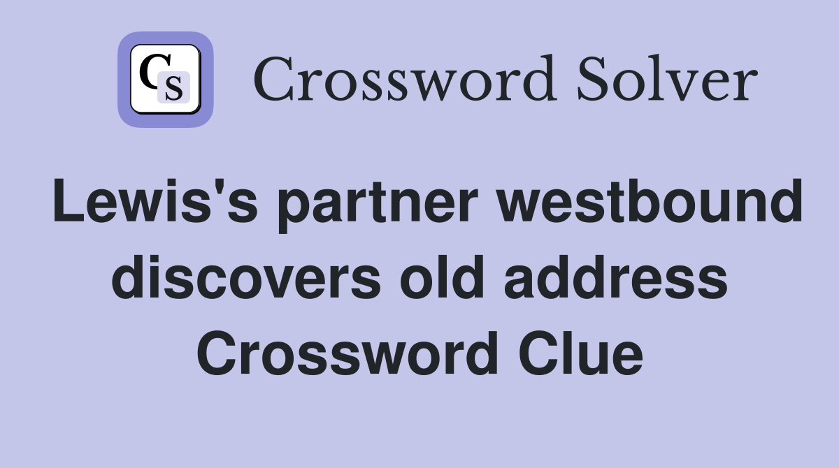 Lewis's partner westbound discovers old address Crossword Clue