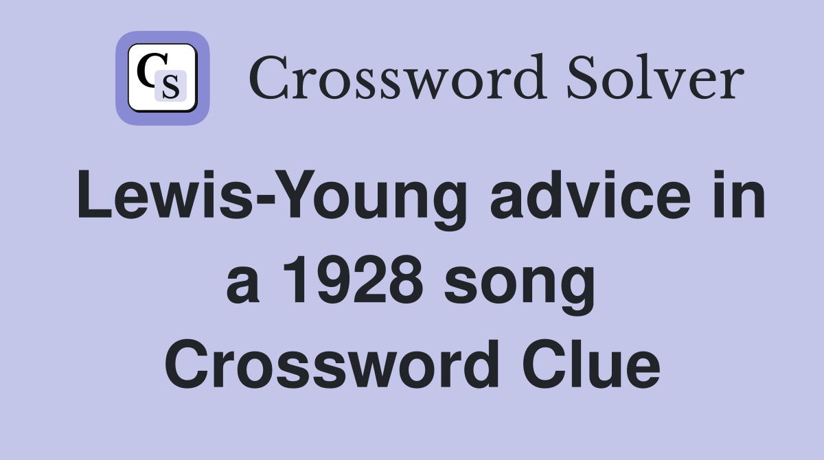 Lewis-Young advice in a 1928 song Crossword Clue