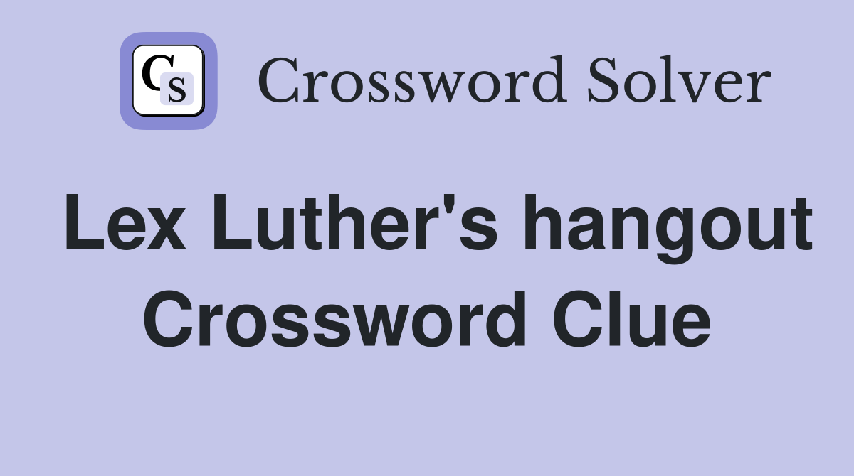Lex Luther's hangout Crossword Clue