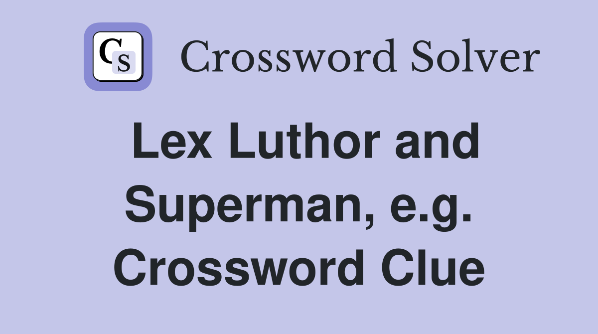 Lex Luthor and Superman, e.g. Crossword Clue