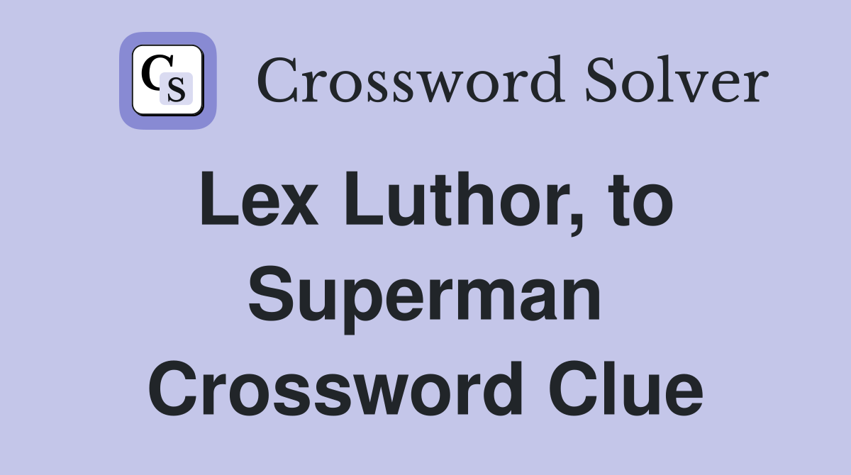 Lex Luthor, to Superman Crossword Clue