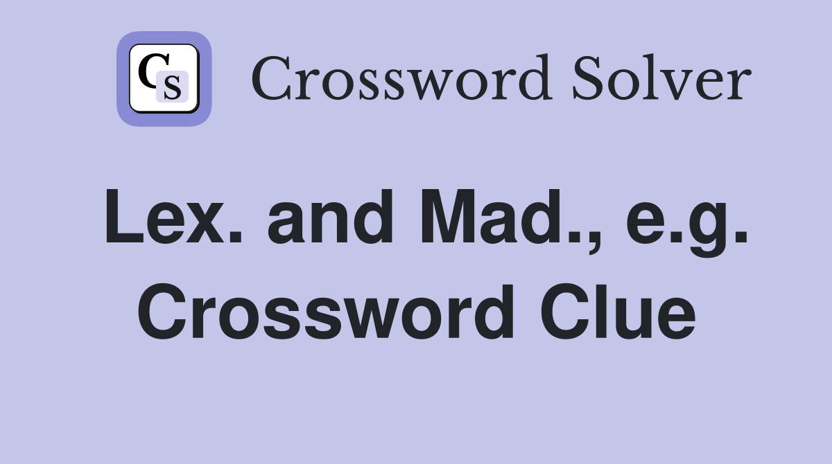Lex. and Mad., e.g. Crossword Clue
