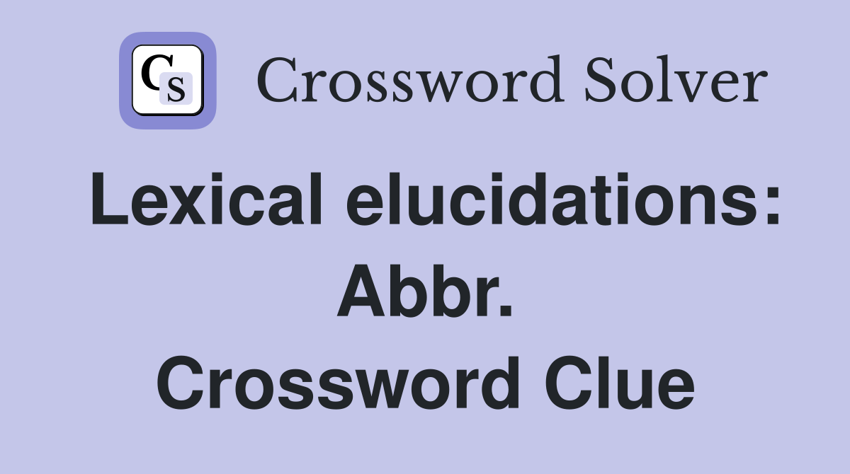 Lexical elucidations: Abbr. Crossword Clue