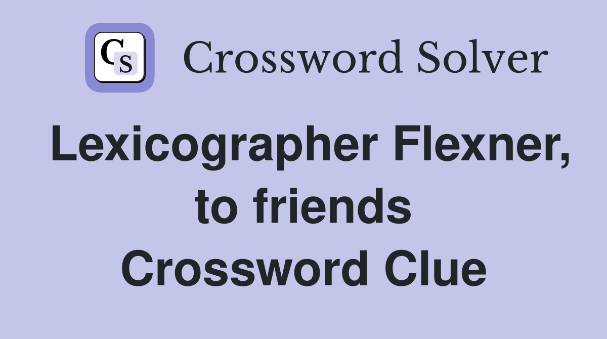Lexicographer Flexner, to friends Crossword Clue