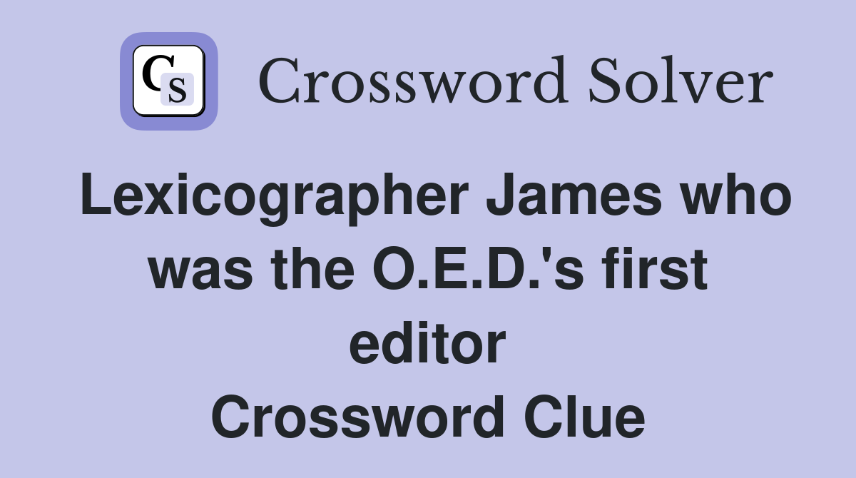 Lexicographer James who was the O.E.D.'s first editor Crossword Clue