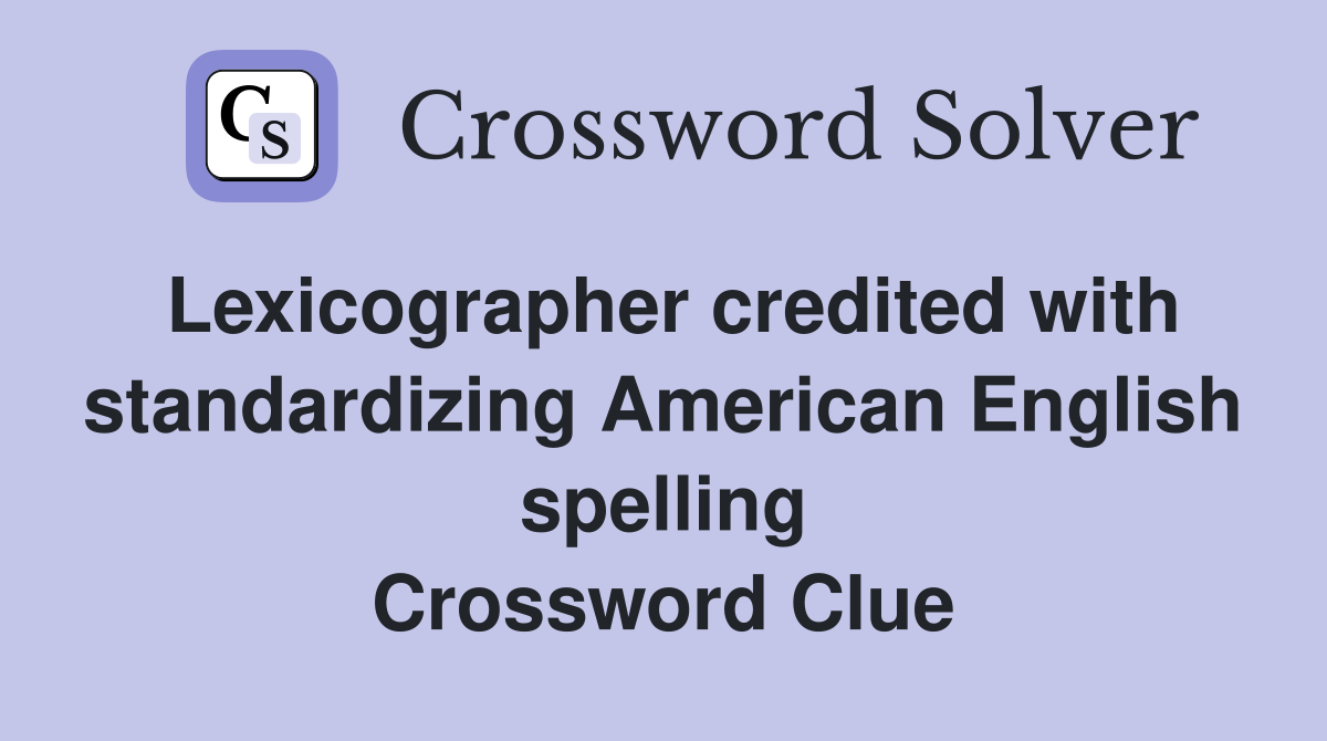 Lexicographer credited with standardizing American English spelling Crossword Clue