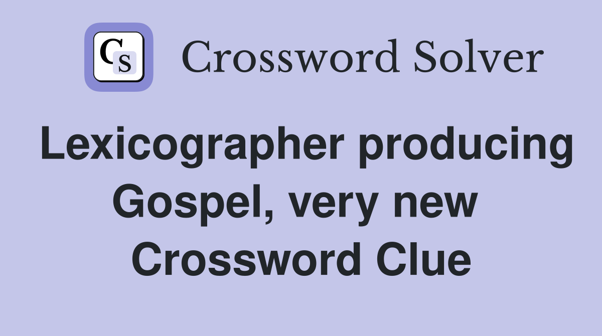 Lexicographer producing Gospel, very new  Crossword Clue
