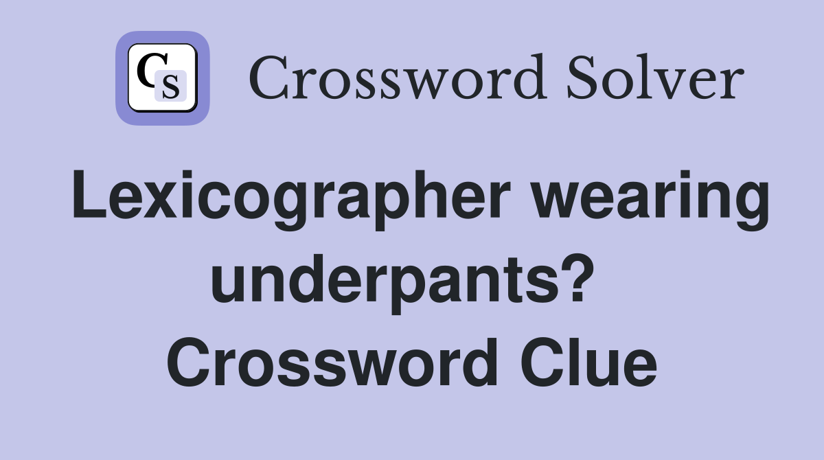 Lexicographer wearing underpants?  Crossword Clue