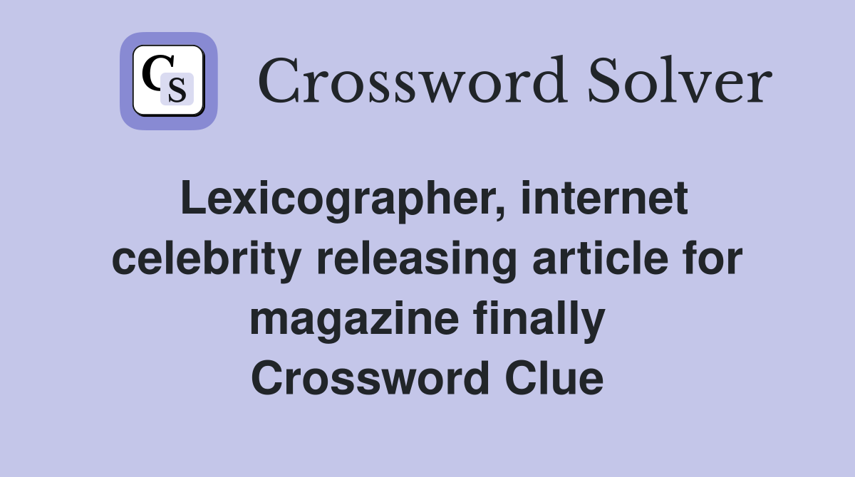 Lexicographer, internet celebrity releasing article for magazine finally Crossword Clue