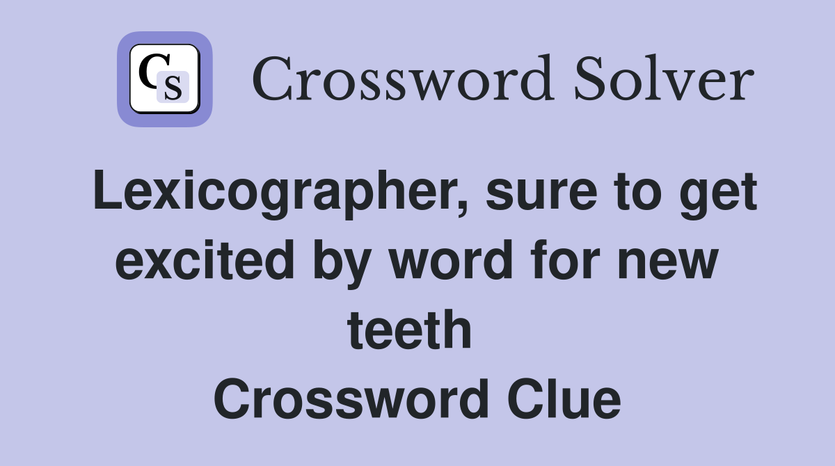 Lexicographer, sure to get excited by word for new teeth  Crossword Clue
