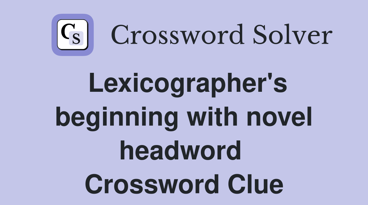 Lexicographer's beginning with novel headword  Crossword Clue