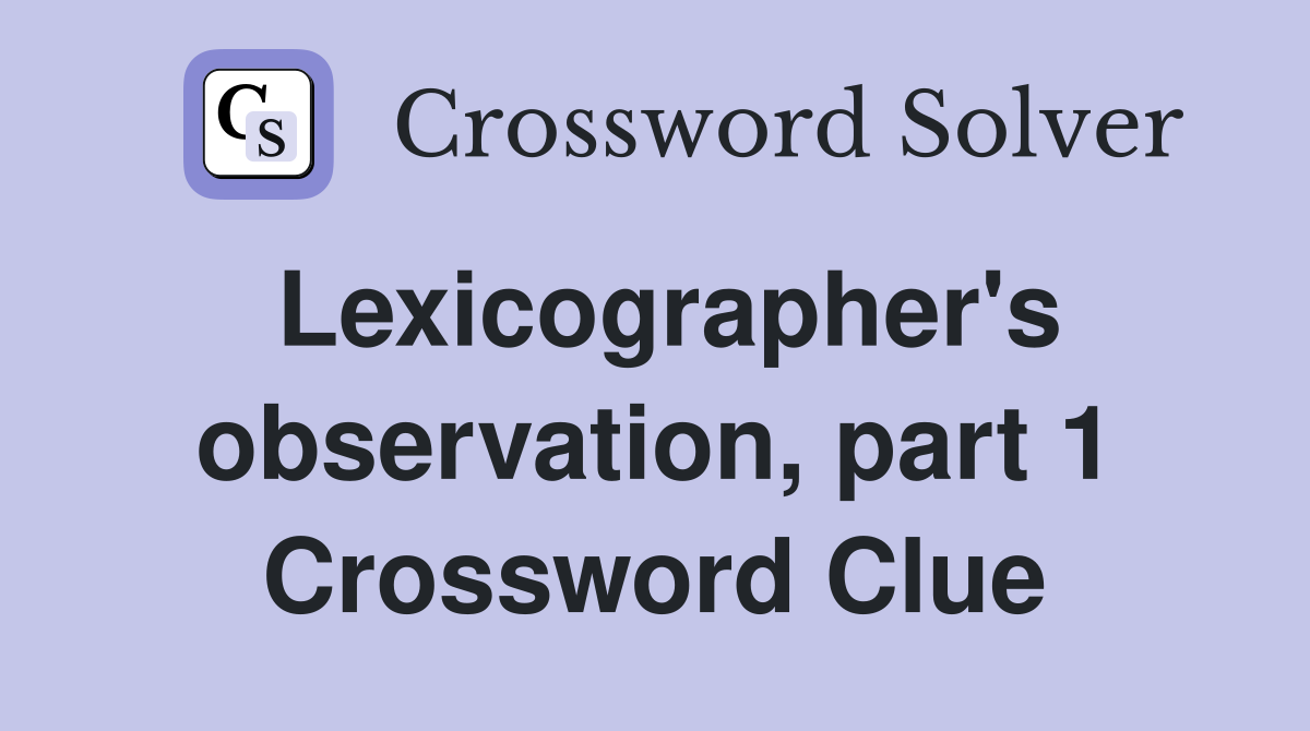 Lexicographer's observation, part 1 Crossword Clue