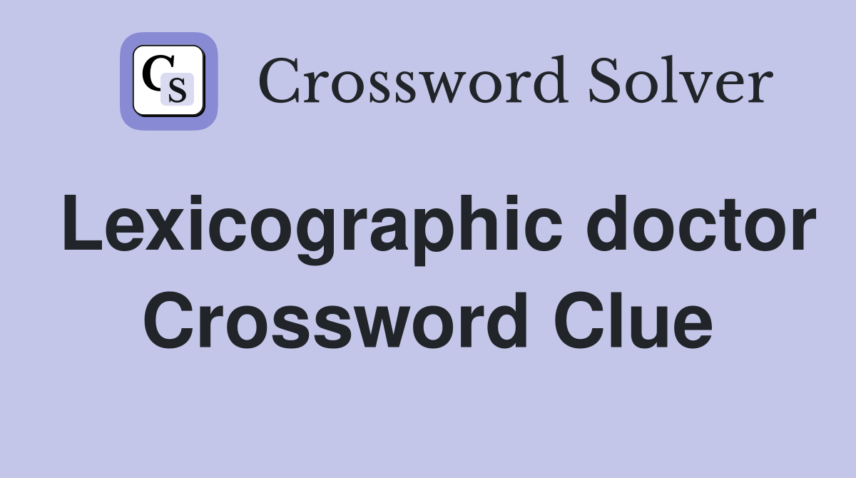 Lexicographic doctor Crossword Clue