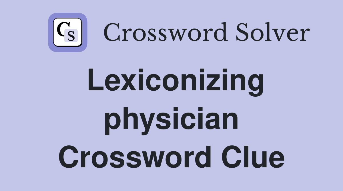 Lexiconizing physician Crossword Clue