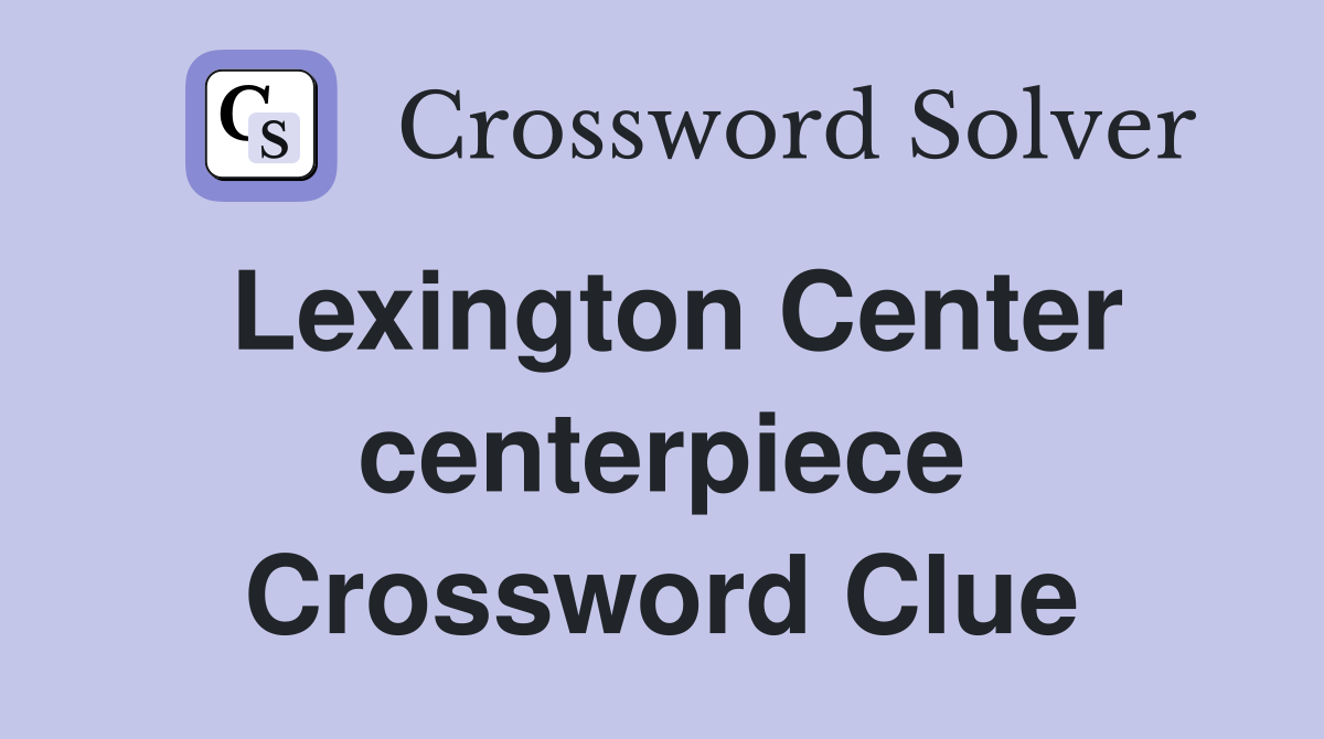 Lexington Center centerpiece Crossword Clue