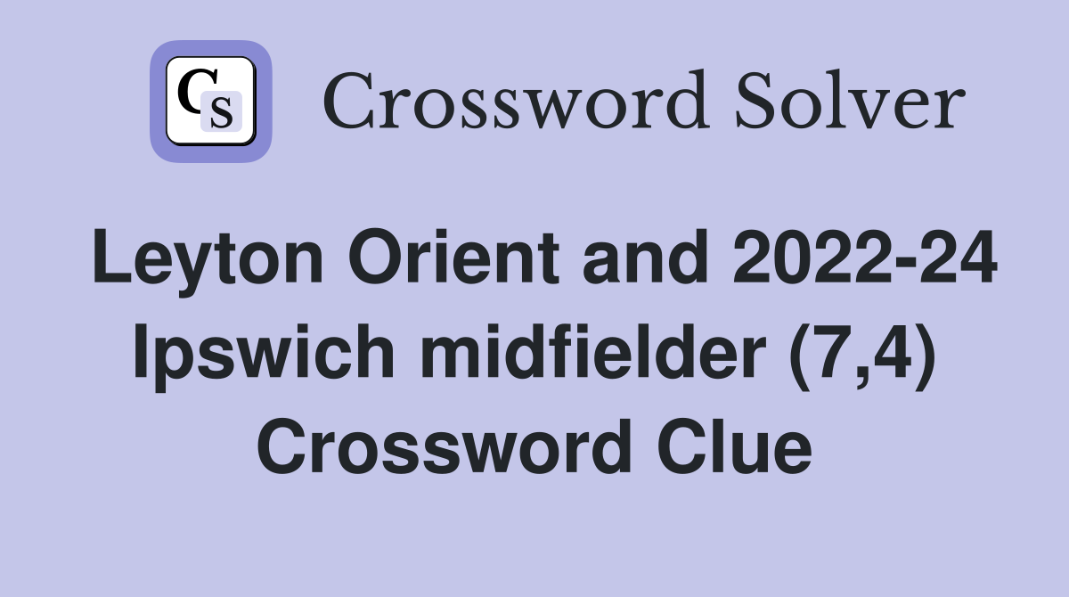 Leyton Orient and 2022-24 Ipswich midfielder (7,4) Crossword Clue