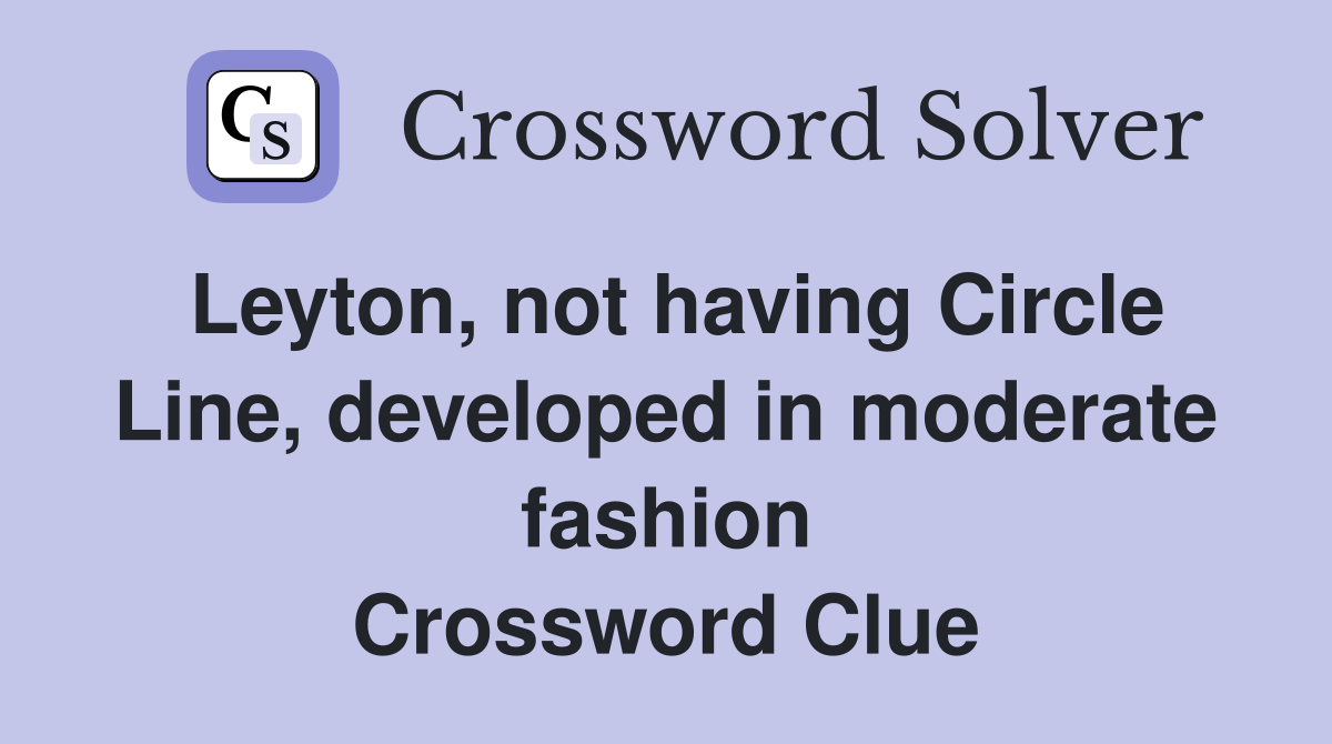 Leyton, not having Circle Line, developed in moderate fashion Crossword Clue
