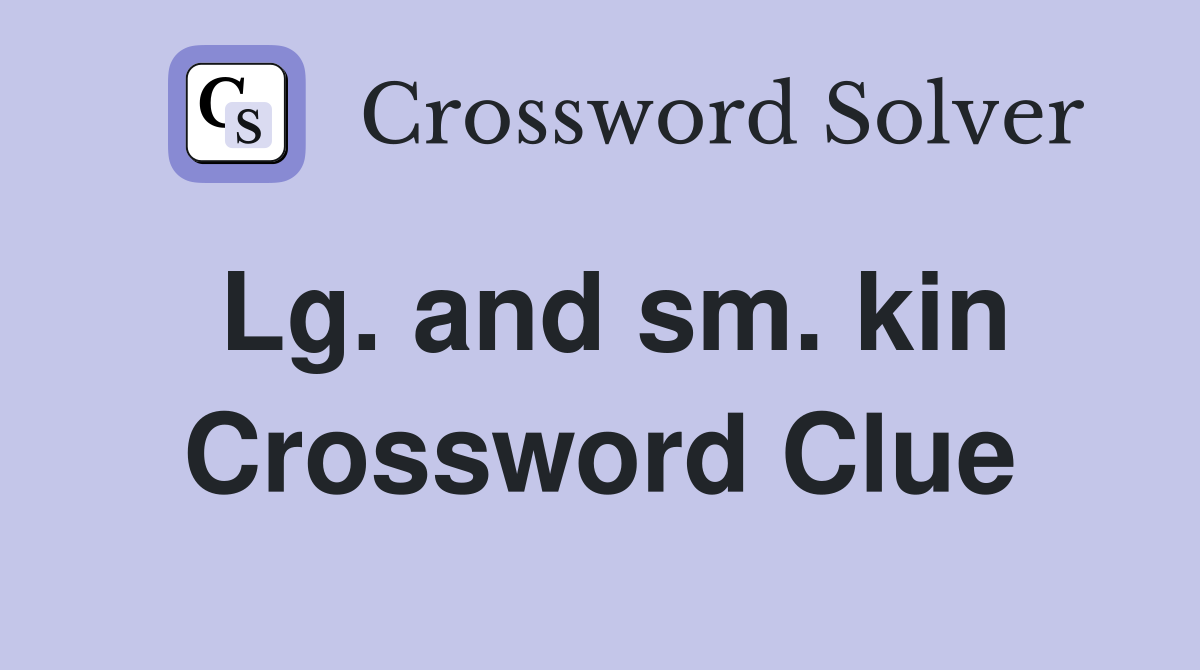 Lg. and sm. kin Crossword Clue