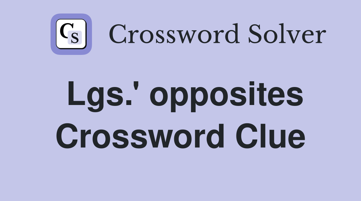 Lgs.' opposites Crossword Clue