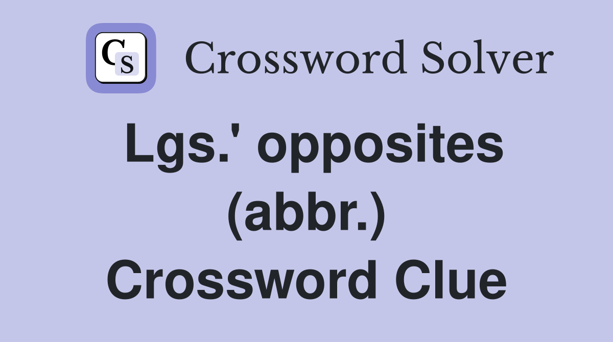 Lgs.' opposites (abbr.) Crossword Clue