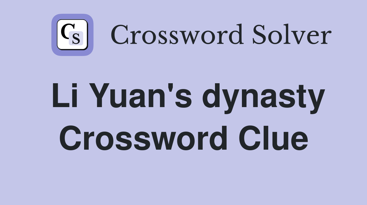 Li Yuan's dynasty Crossword Clue