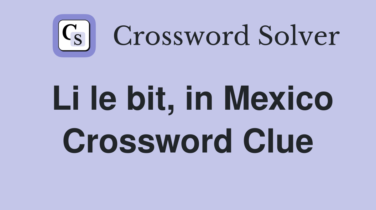 Li le bit, in Mexico Crossword Clue