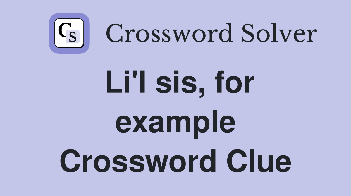 Li'l sis, for example Crossword Clue