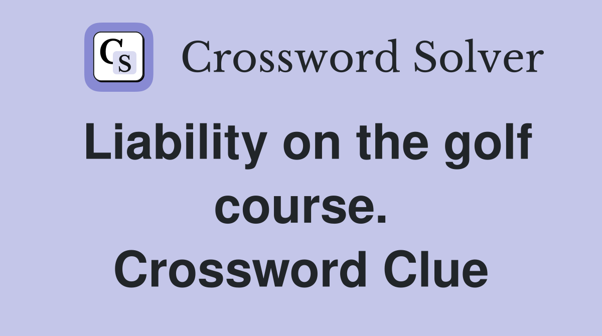 Liability on the golf course. Crossword Clue