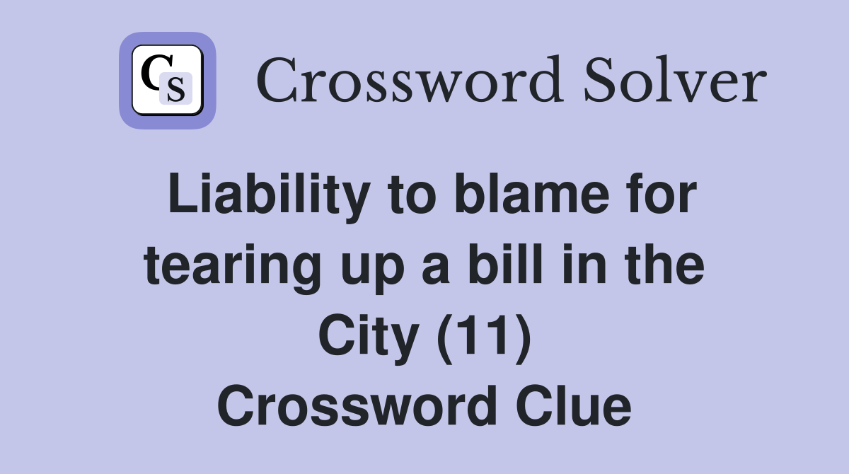 Liability to blame for tearing up a bill in the City (11) Crossword Clue