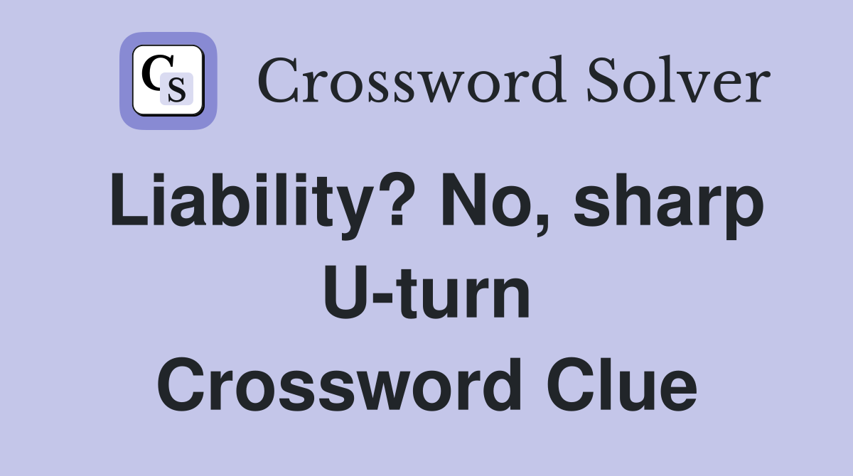Liability? No, sharp U-turn Crossword Clue