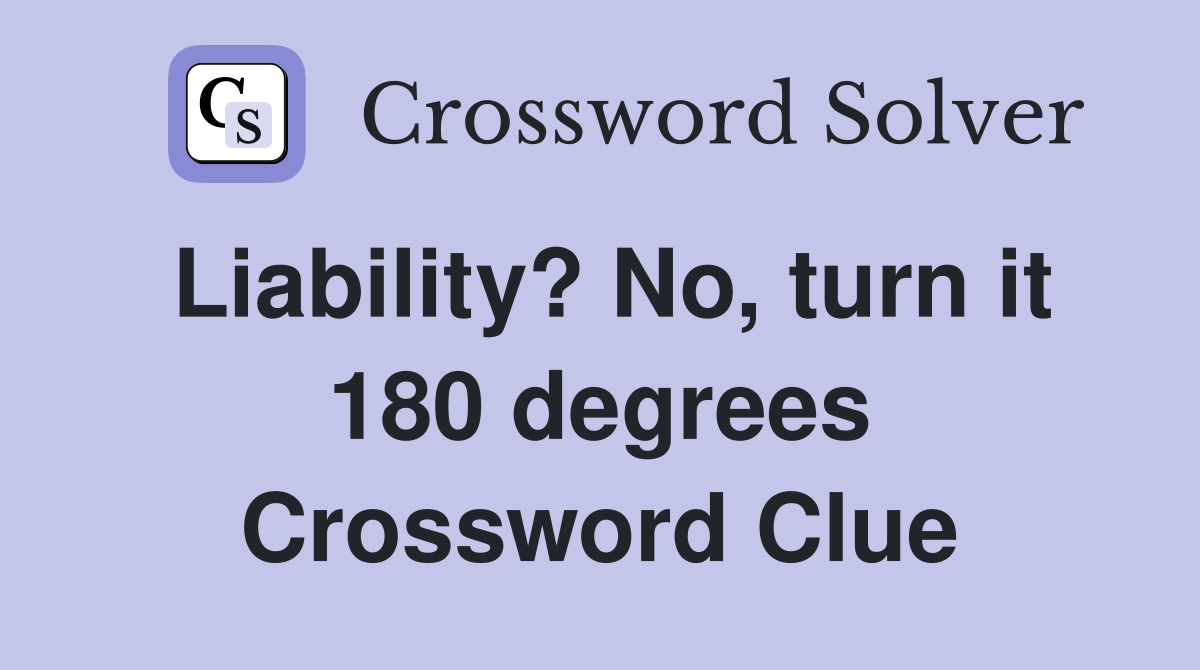 Liability? No, turn it 180 degrees Crossword Clue