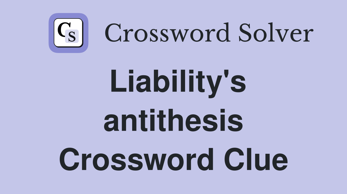 Liability's antithesis Crossword Clue