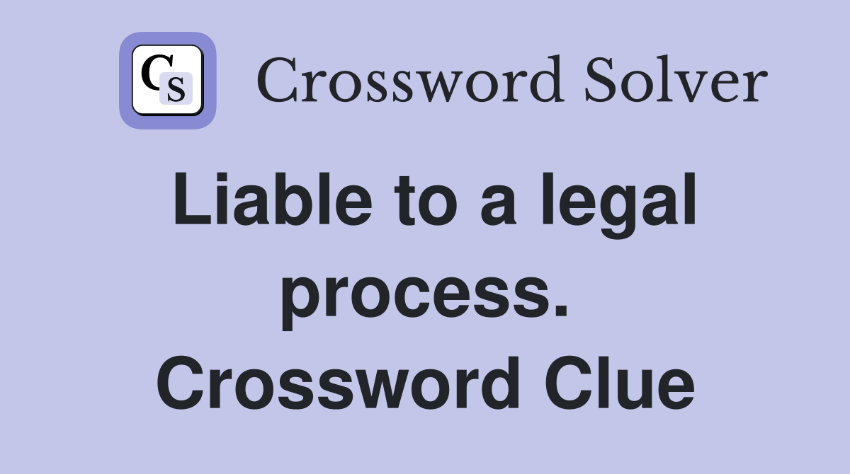 Liable to a legal process. Crossword Clue