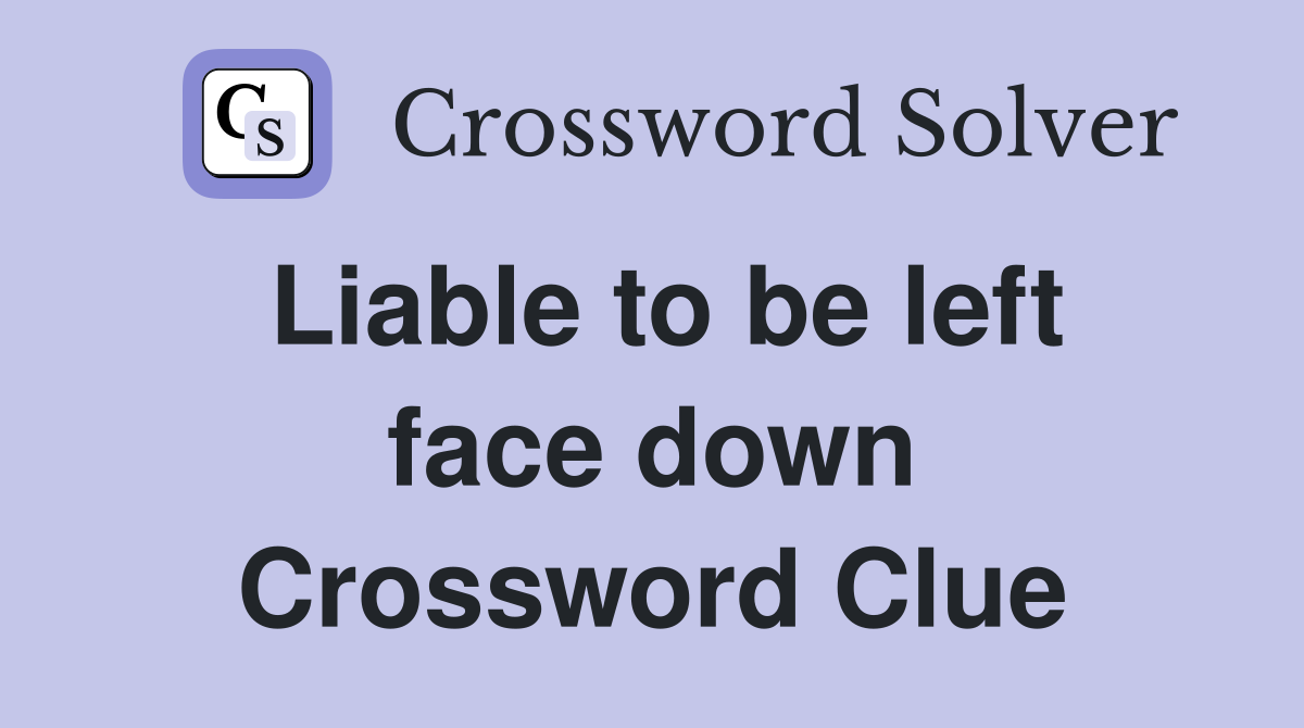 Liable to be left face down Crossword Clue